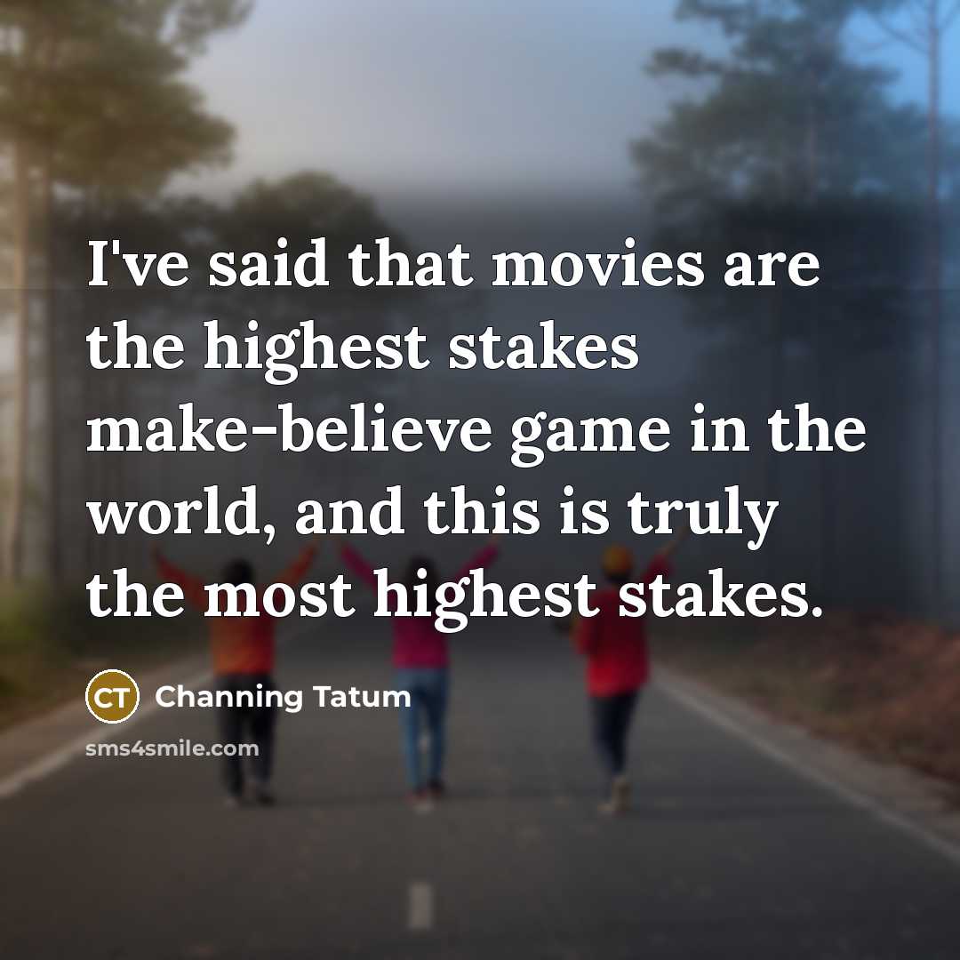 “I've said that movies are the highest stakes make-believe game…” quote by Channing Tatum