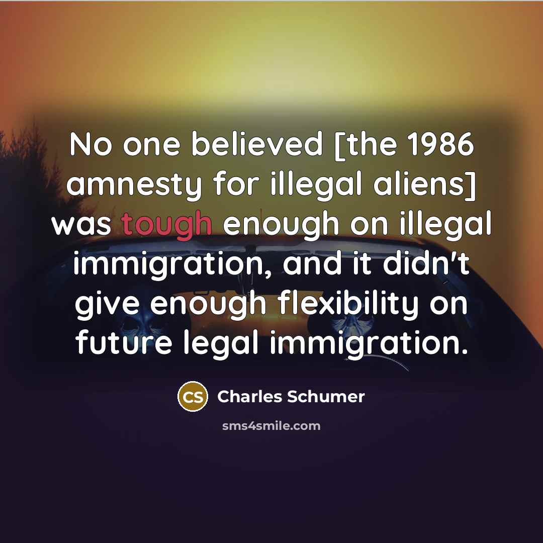 “No one believed [the 1986 amnesty for illegal aliens] was…” quote by Charles Schumer