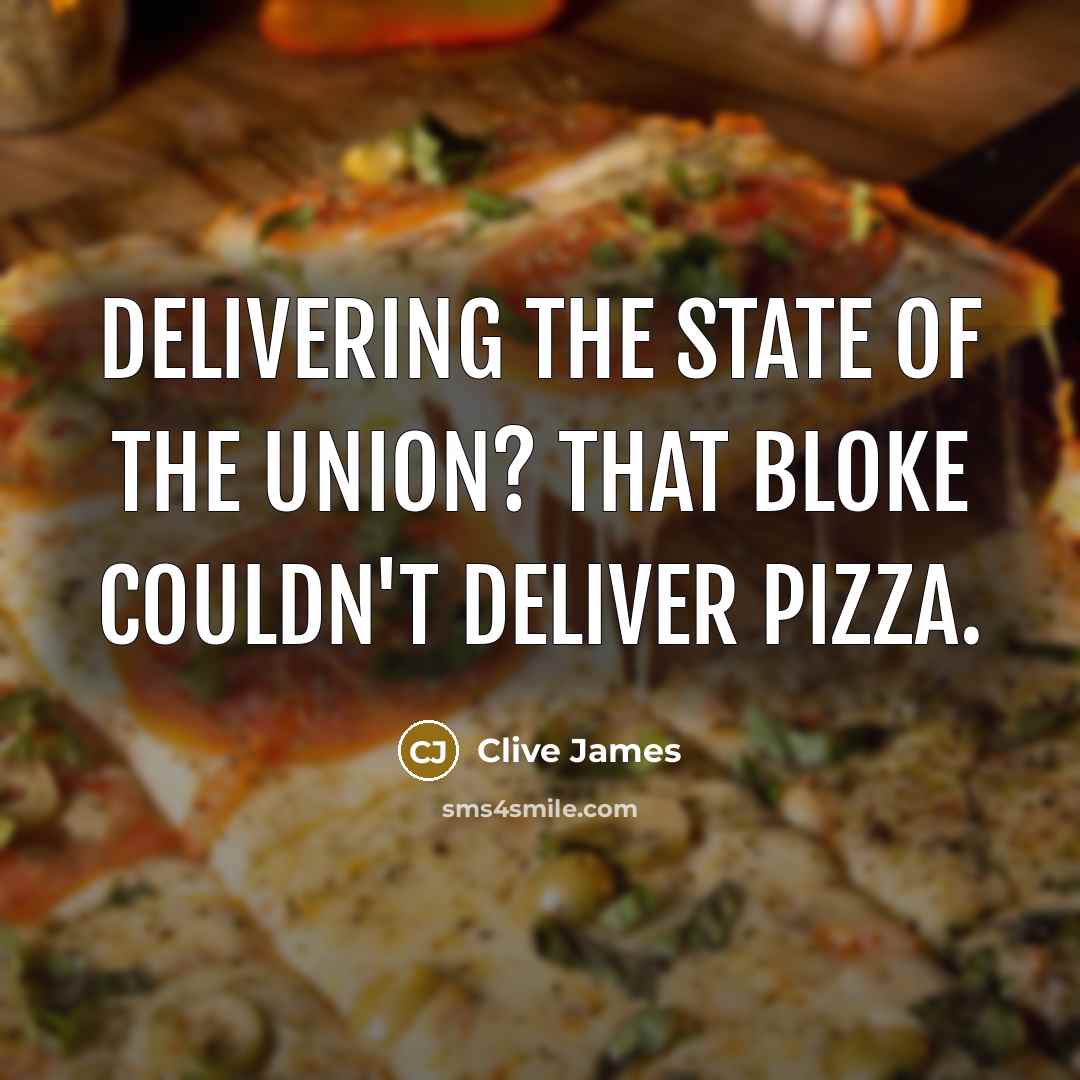 “Delivering the State of the Union? That bloke couldn't deliver…” quote by Clive James