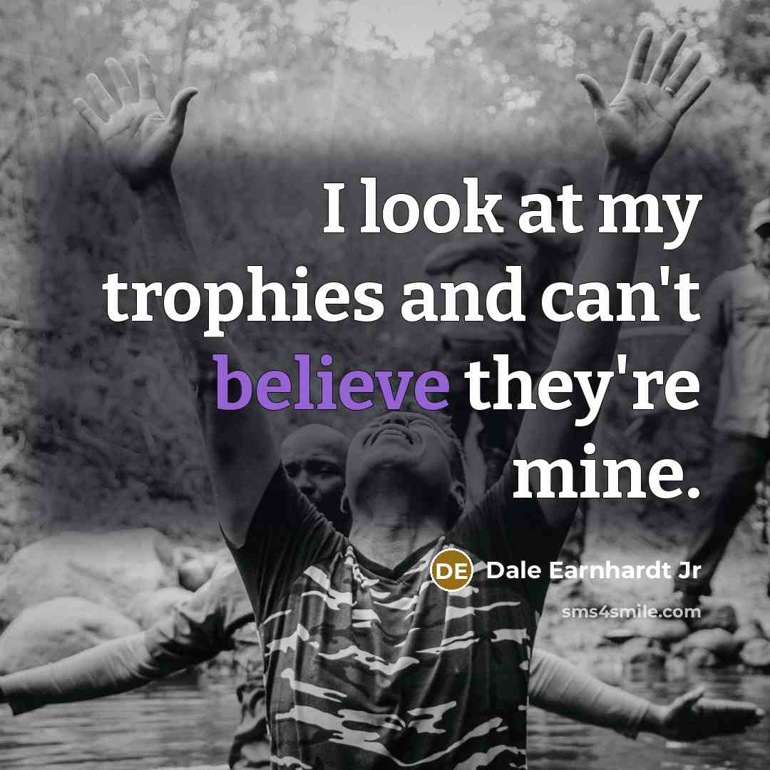“I look at my trophies and can't believe they're mine.…” quote by Dale Earnhardt Jr