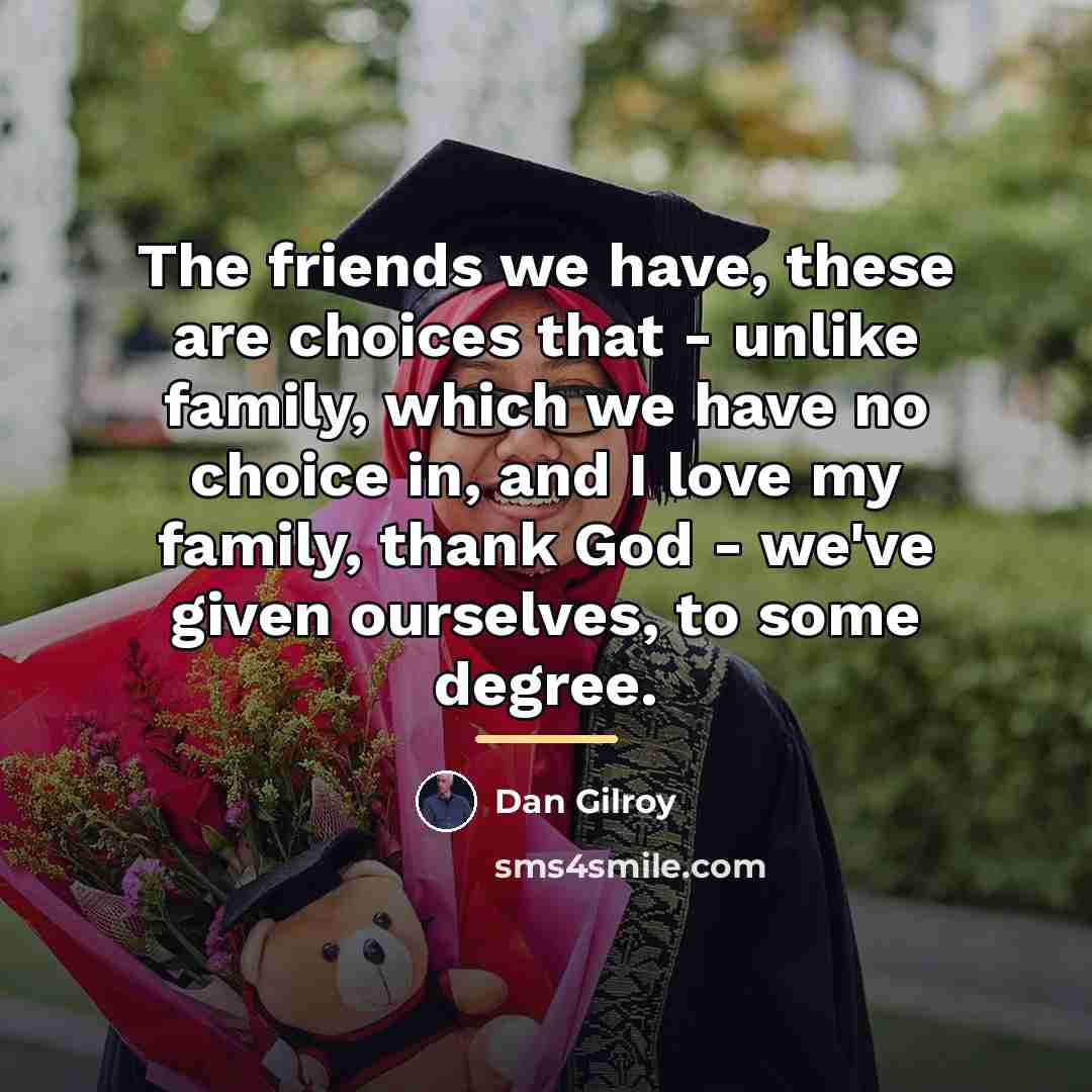 “The friends we have, these are choices that - unlike…” quote by Dan Gilroy