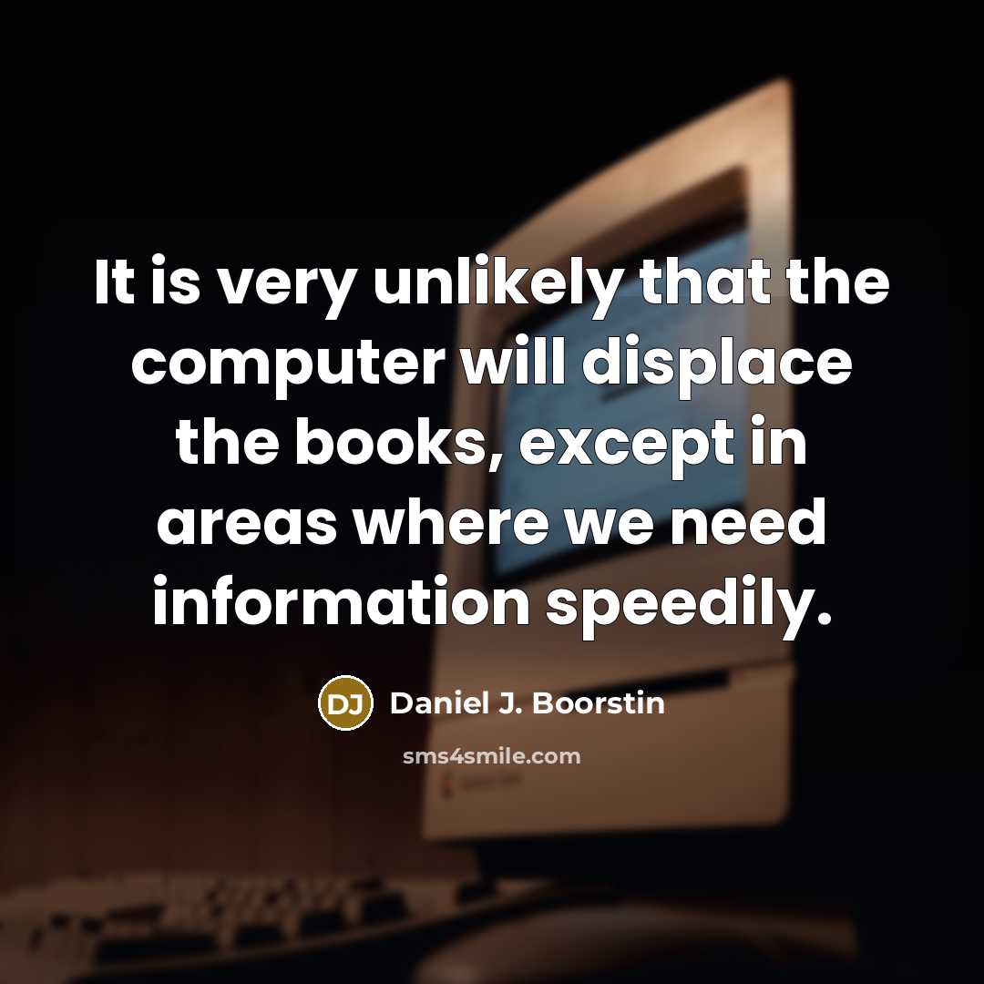 “It is very unlikely that the computer will displace the…” quote by Daniel J. Boorstin