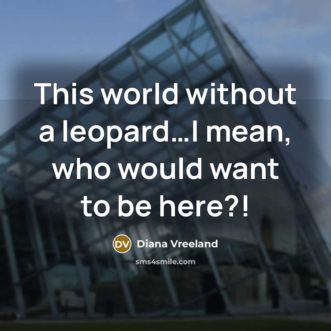 “This world without a leopard…I mean, who would want to…” quote by Diana Vreeland