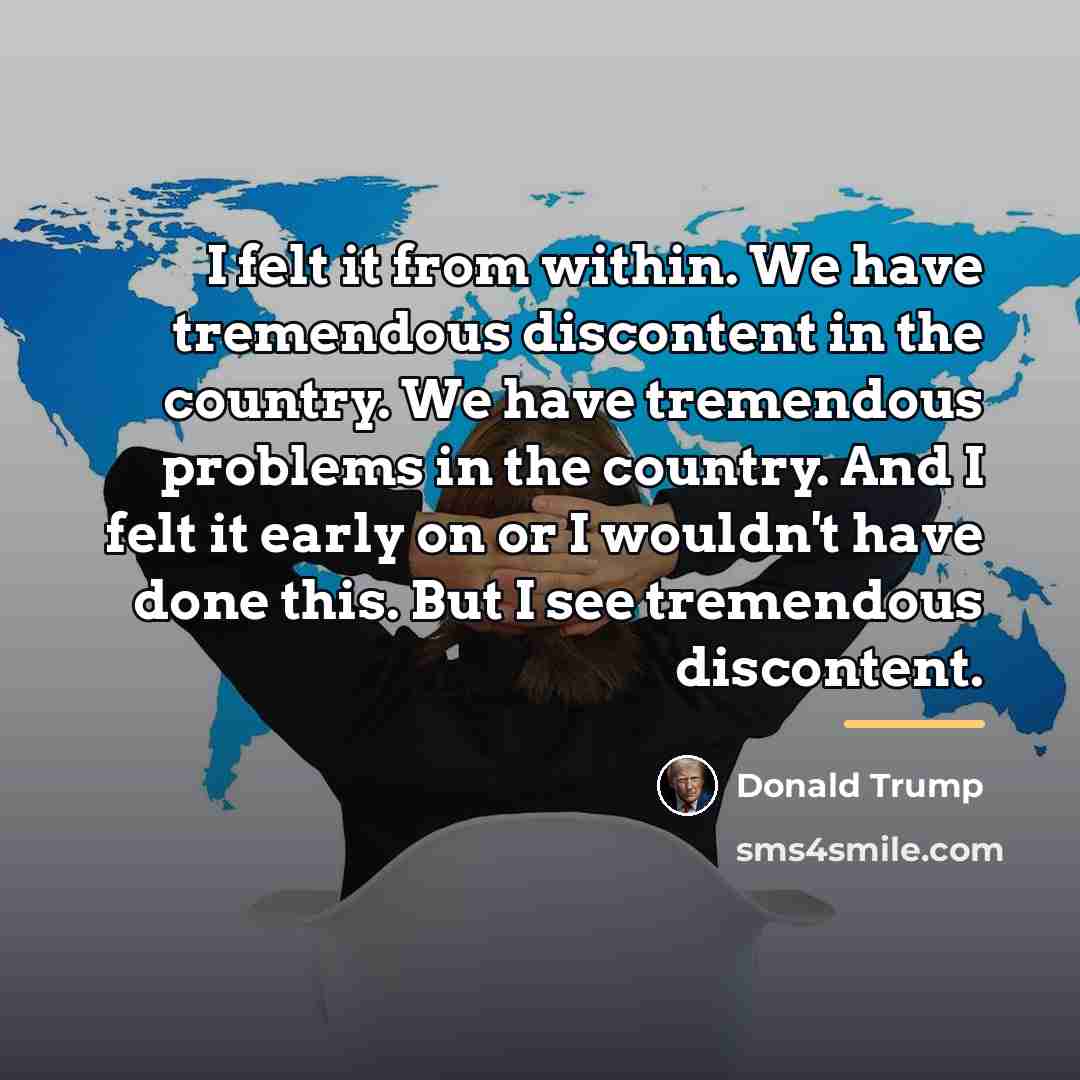 “I felt it from within. We have tremendous discontent in…” quote by Donald Trump
