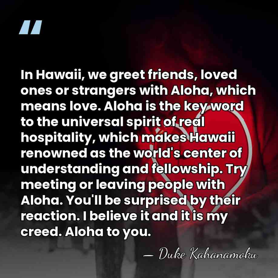 In Hawaii, we greet friends, loved ones or strangers with Aloha, which&hellip; - Duke Kahanamoku