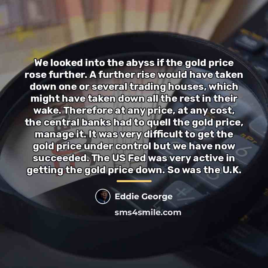“We looked into the abyss if the gold price rose…” quote by Eddie George