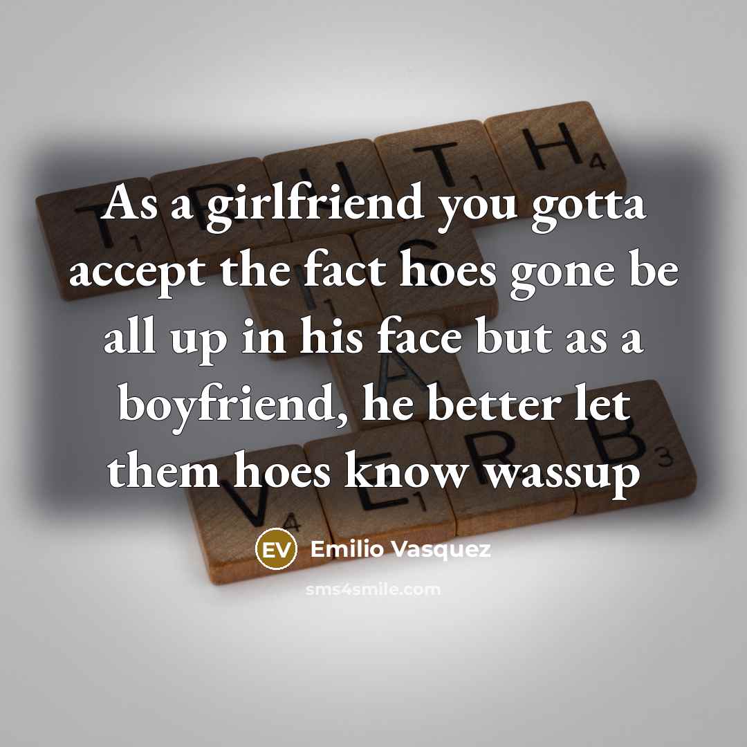 “As a girlfriend you gotta accept the fact hoes gone…” quote by Emilio Vasquez