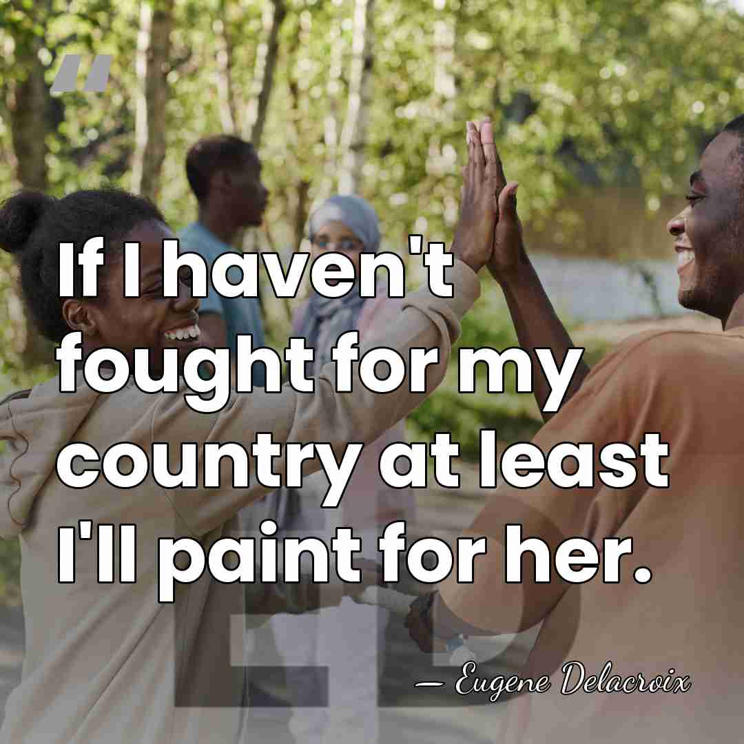 If I haven't fought for my country at least I'll paint for&hellip; - Eugene Delacroix