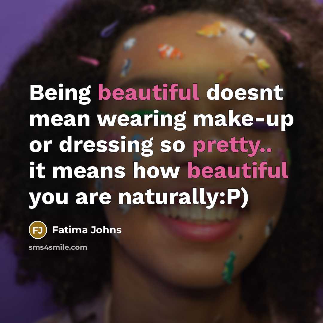 “Being beautiful doesnt mean wearing make-up or dressing so pretty.. it means how beautiful you are naturally:P)” quote by Fatima Johns