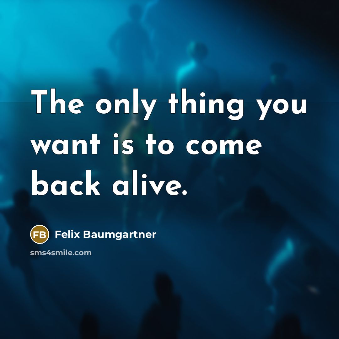 “The only thing you want is to come back alive.…” quote by Felix Baumgartner