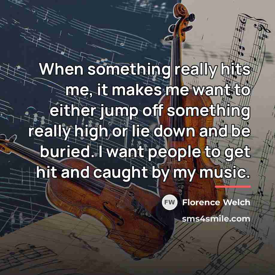 “When something really hits me, it makes me want to…” quote by Florence Welch