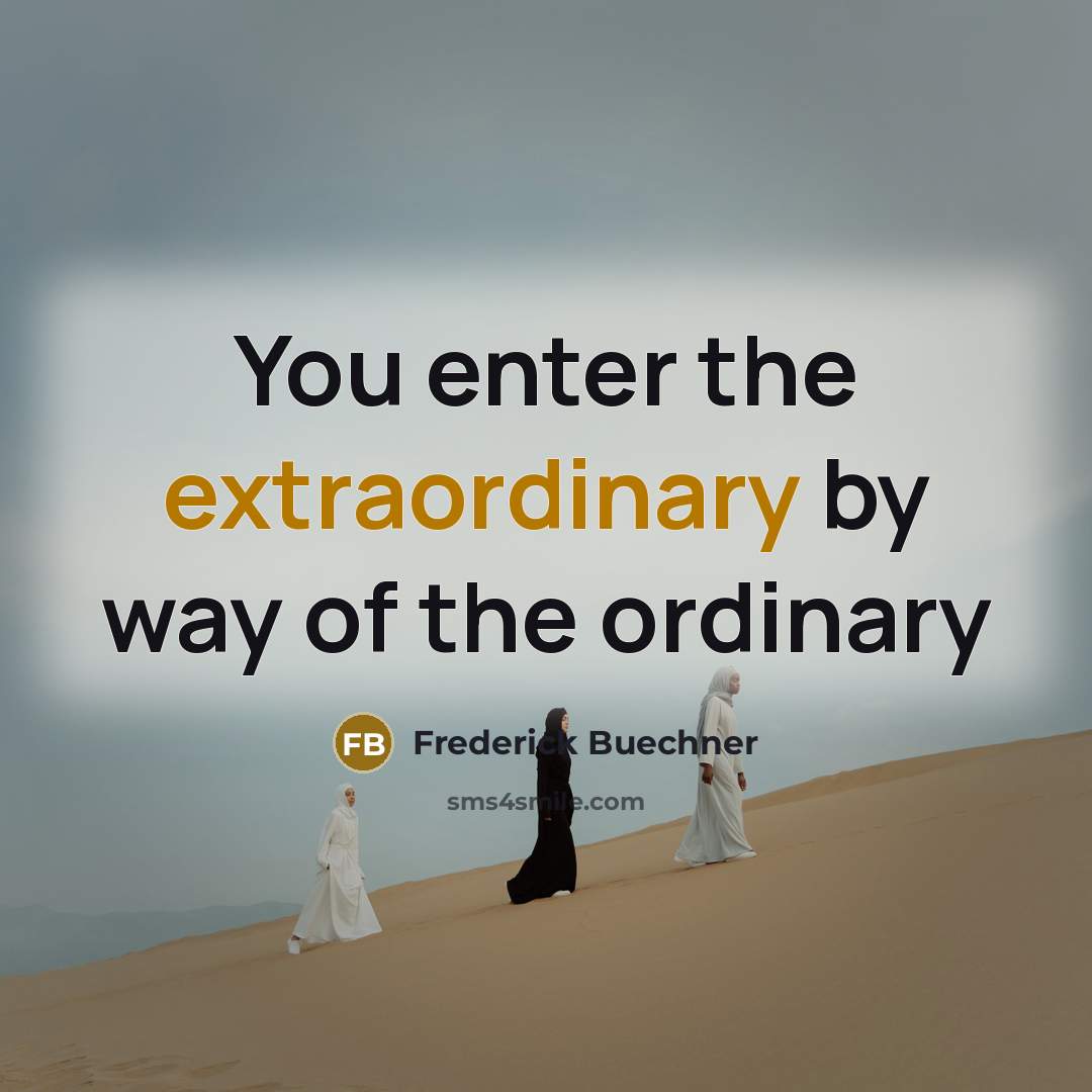 “You enter the extraordinary by way of the ordinary…” quote by Frederick Buechner