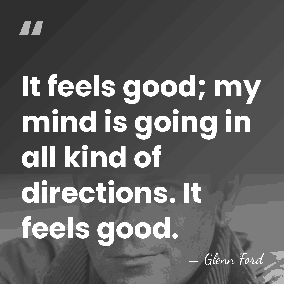 It feels good; my mind is going in all kind of directions.&hellip; - Glenn Ford