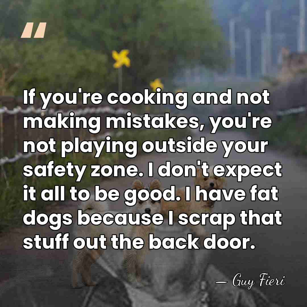 If you're cooking and not making mistakes, you're not playing outside your&hellip; - Guy Fieri