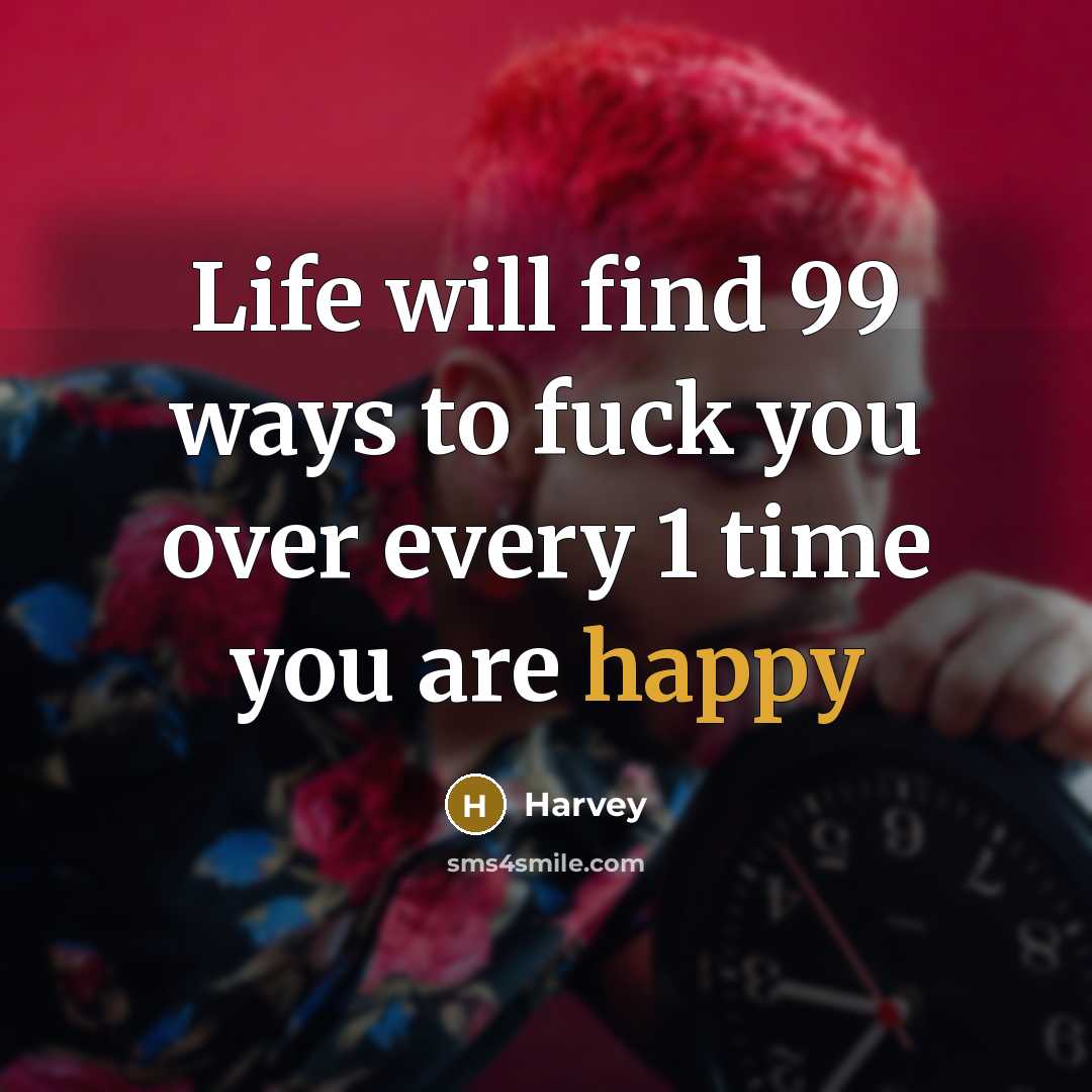 “Life will find 99 ways to fuck you over every 1 time you are happy” quote by Harvey