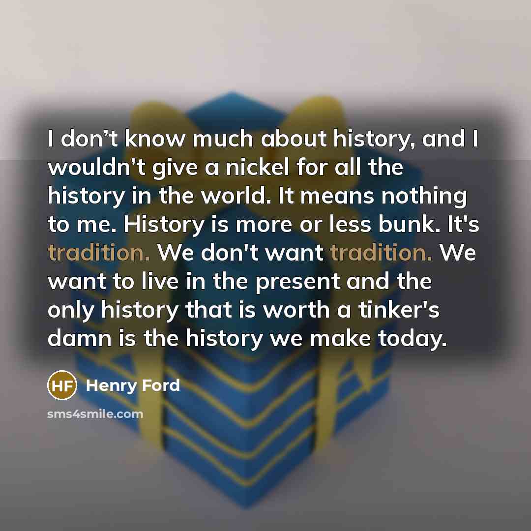 “I don’t know much about history, and I wouldn’t give…” quote by Henry Ford