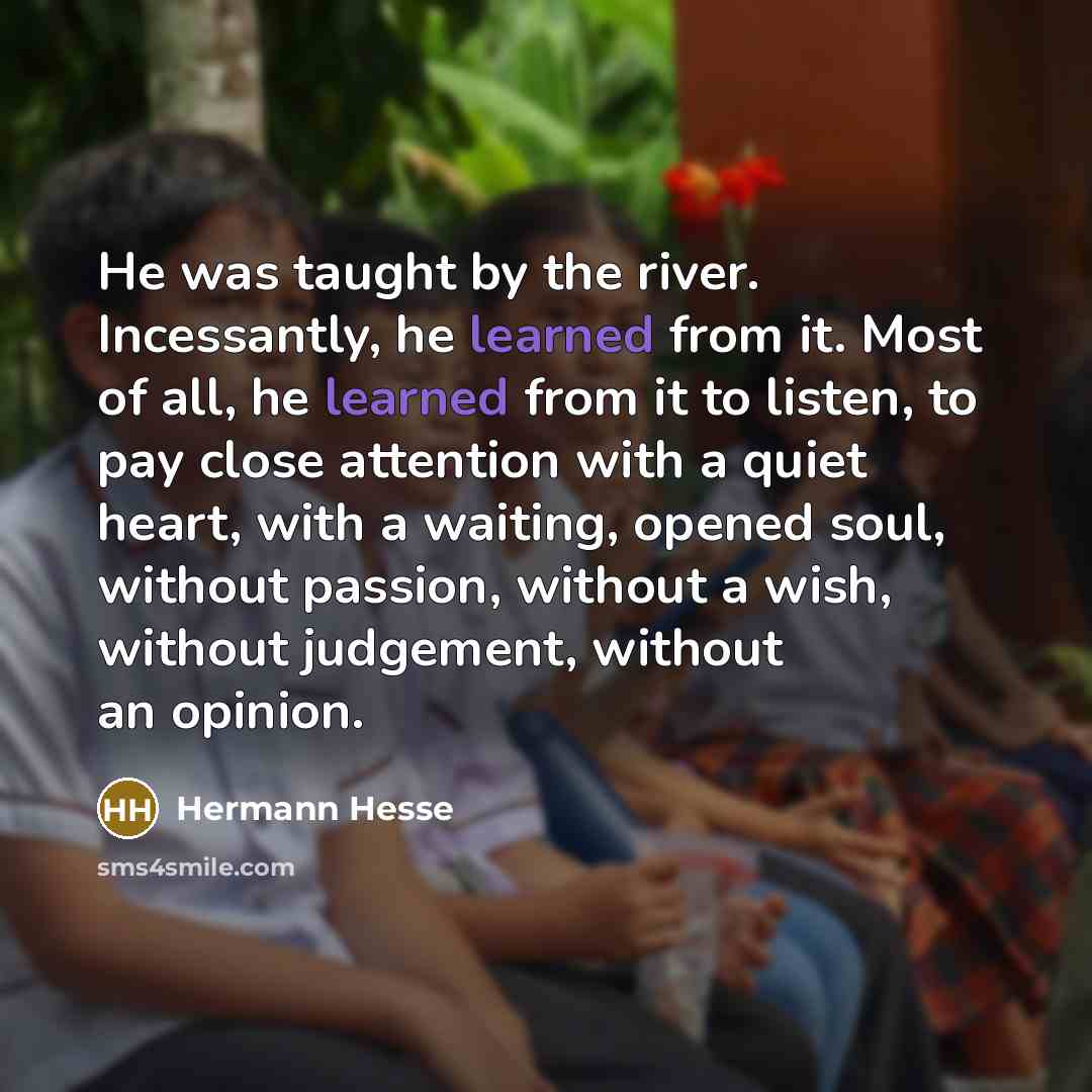 “He was taught by the river. Incessantly, he learned from…” quote by Hermann Hesse