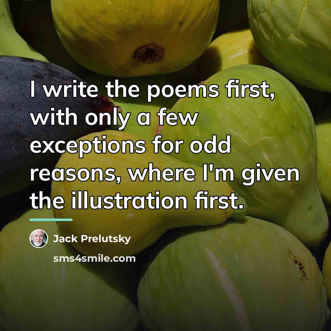 “I write the poems first, with only a few exceptions…” quote by Jack Prelutsky