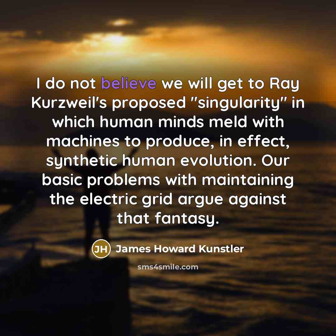 “I do not believe we will get to Ray Kurzweil's…” quote by James Howard Kunstler