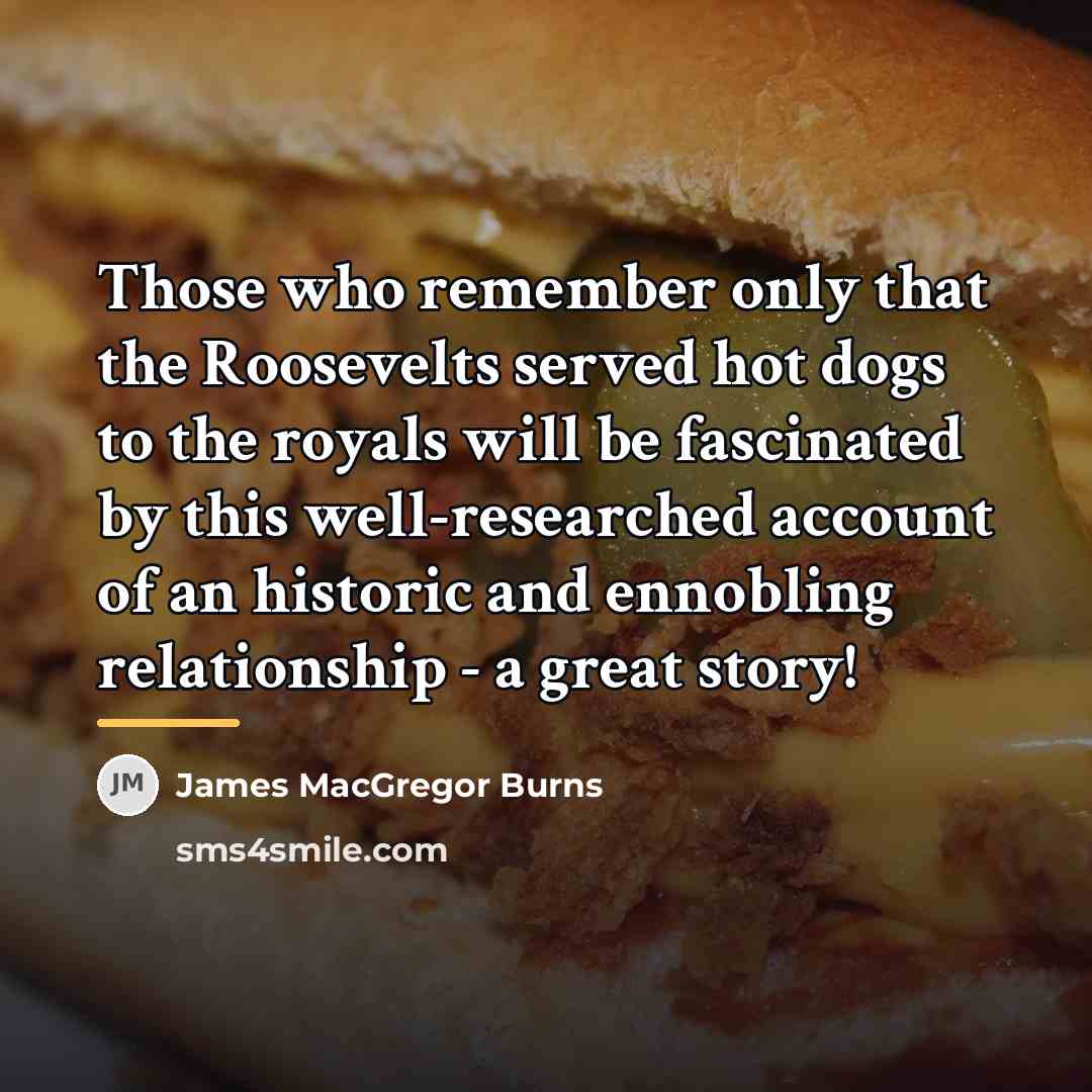 “Those who remember only that the Roosevelts served hot dogs…” quote by James MacGregor Burns