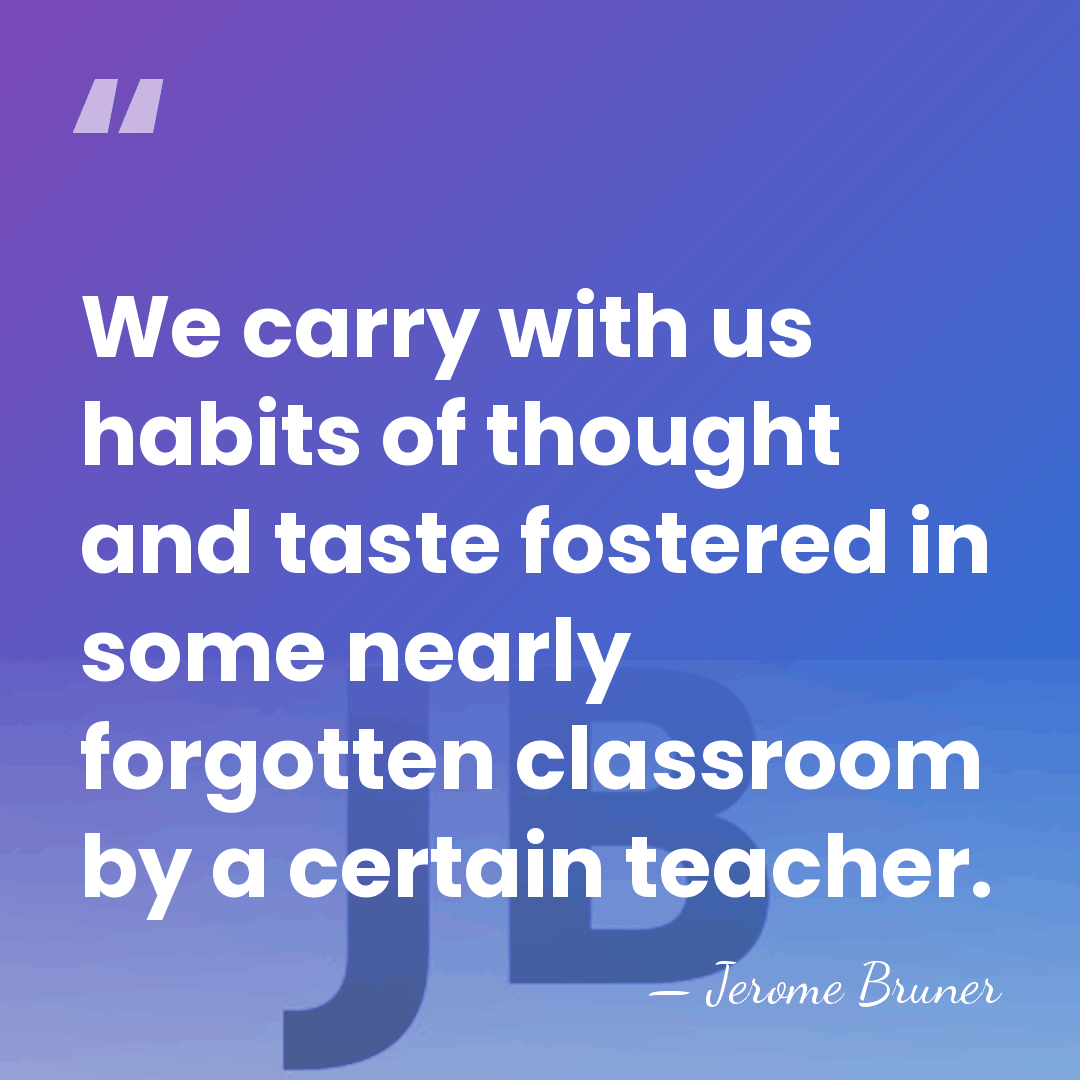 We carry with us habits of thought and taste fostered in some&hellip; - Jerome Bruner
