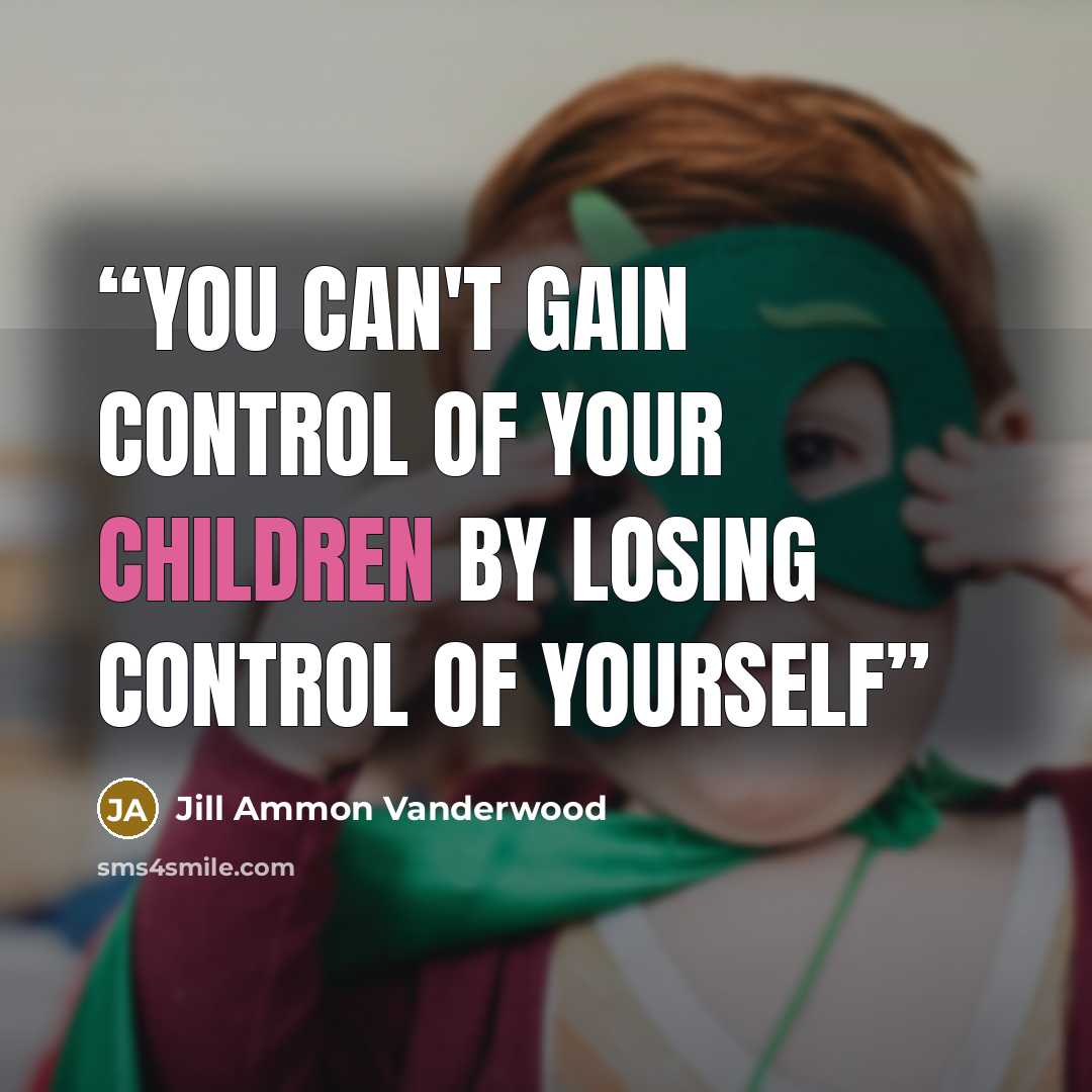 “You can't gain control of your children by losing control of yourself” quote by Jill Ammon Vanderwood