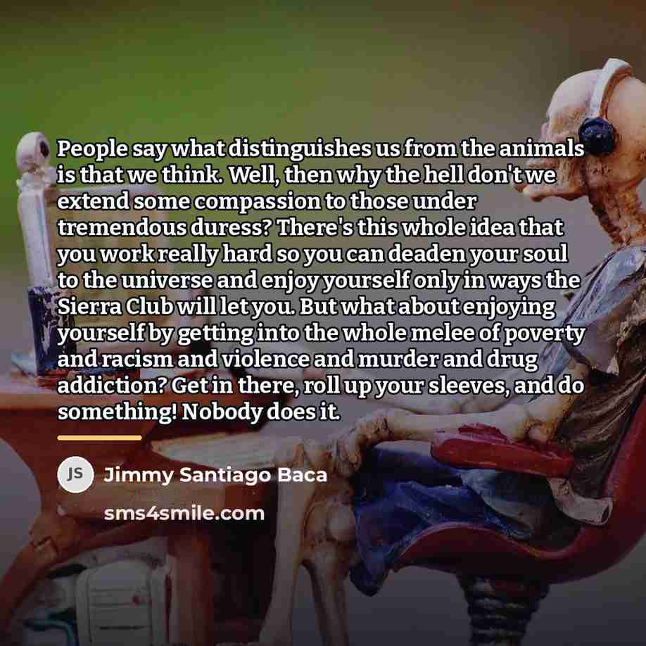 “People say what distinguishes us from the animals is that…” quote by Jimmy Santiago Baca