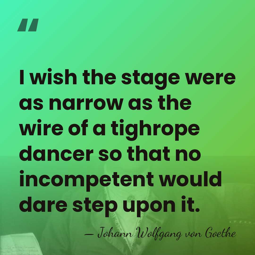 I wish the stage were as narrow as the wire of a&hellip; - Johann Wolfgang von Goethe