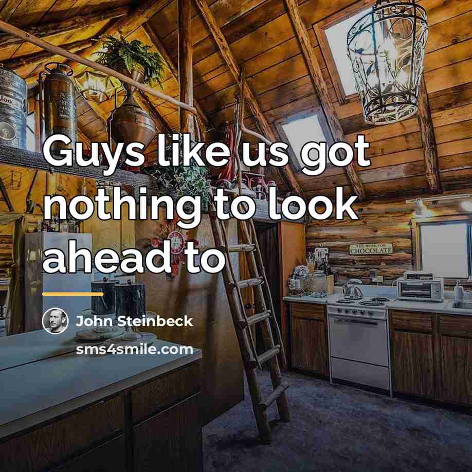 “Guys like us got nothing to look ahead to…” quote by John Steinbeck