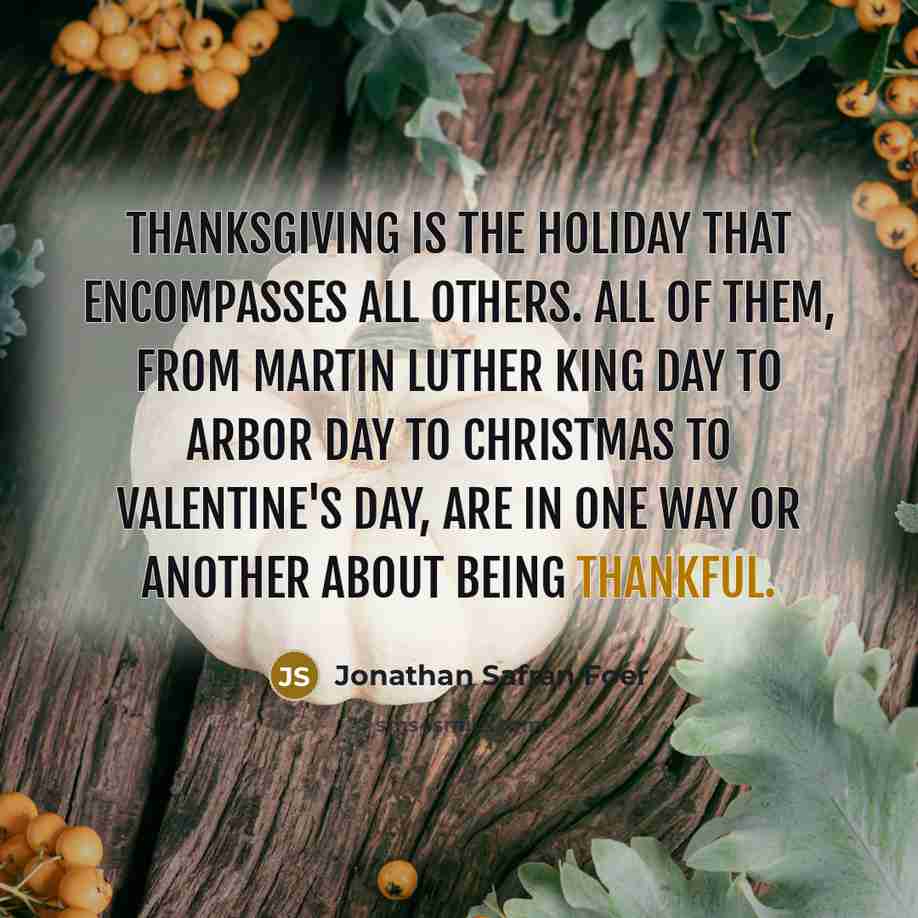 “Thanksgiving is the holiday that encompasses all others. All of…” quote by Jonathan Safran Foer