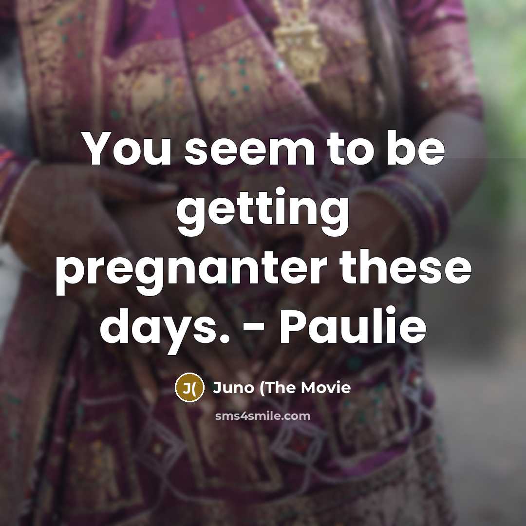 “You seem to be getting pregnanter these days. - Paulie” quote by Juno (The Movie