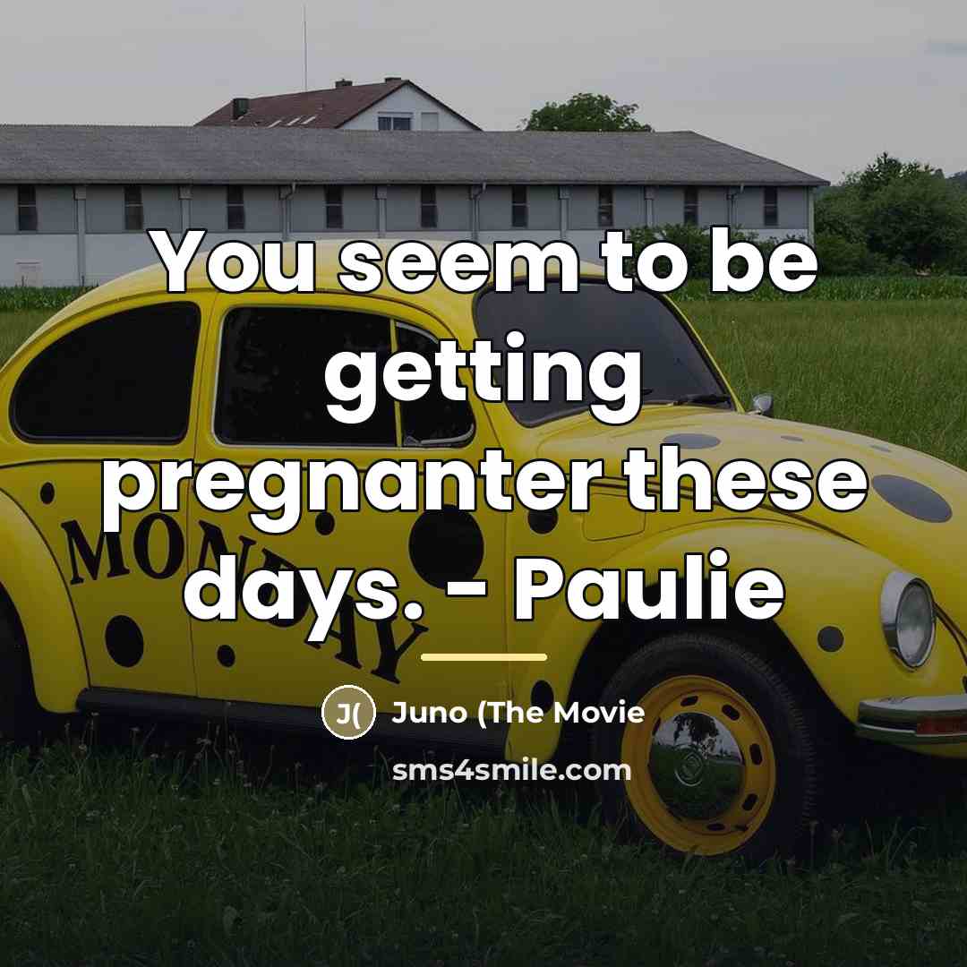 “You seem to be getting pregnanter these days. - Paulie…” quote by Juno (The Movie