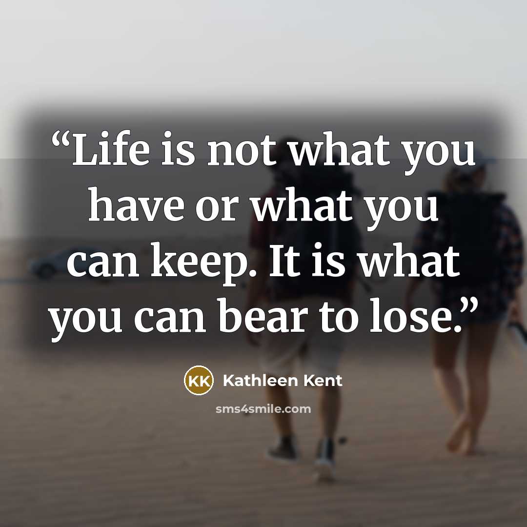 “Life is not what you have or what you can keep. It is what you can bear to lose.” quote by Kathleen Kent
