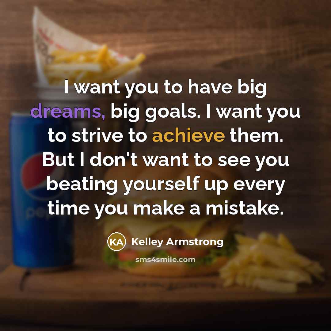 “I want you to have big dreams, big goals. I…” quote by Kelley Armstrong
