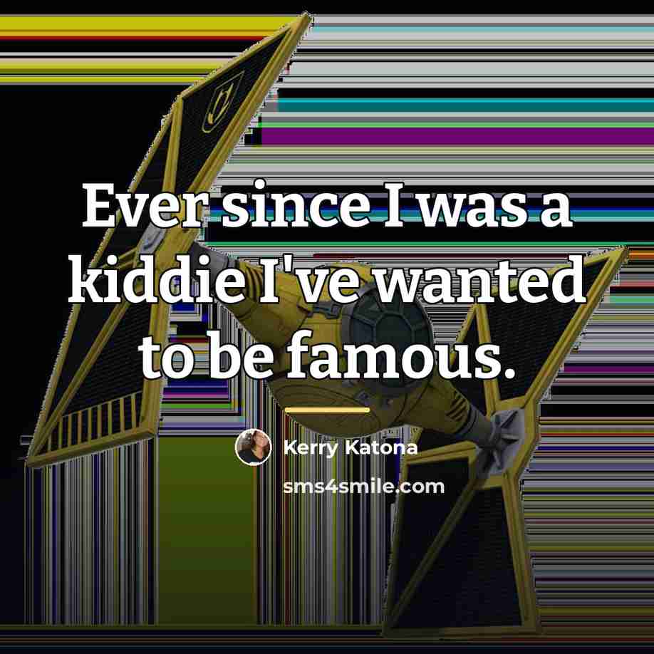 “Ever since I was a kiddie I've wanted to be…” quote by Kerry Katona