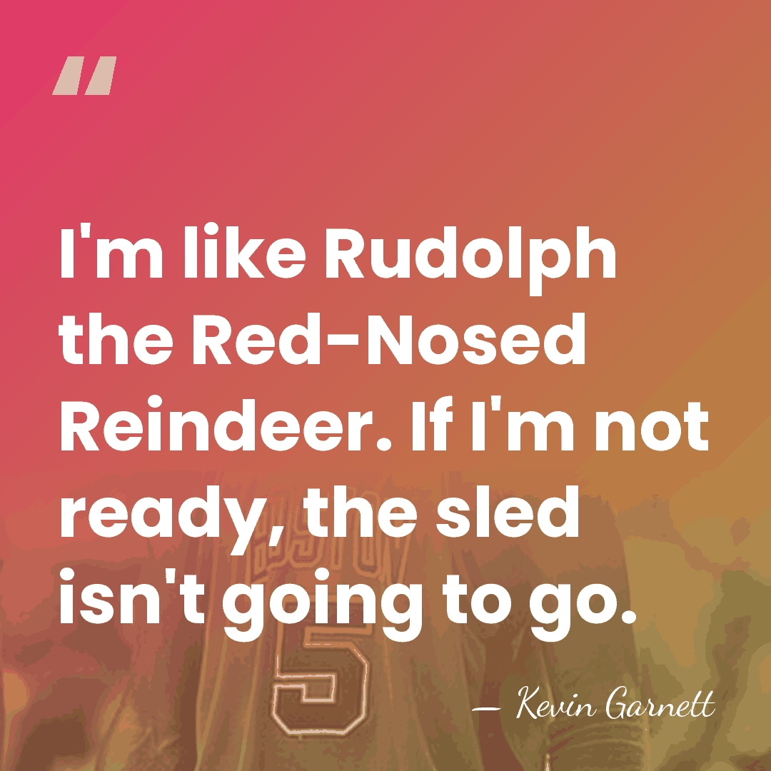 I'm like Rudolph the Red-Nosed Reindeer. If I'm not ready, the sled&hellip; - Kevin Garnett