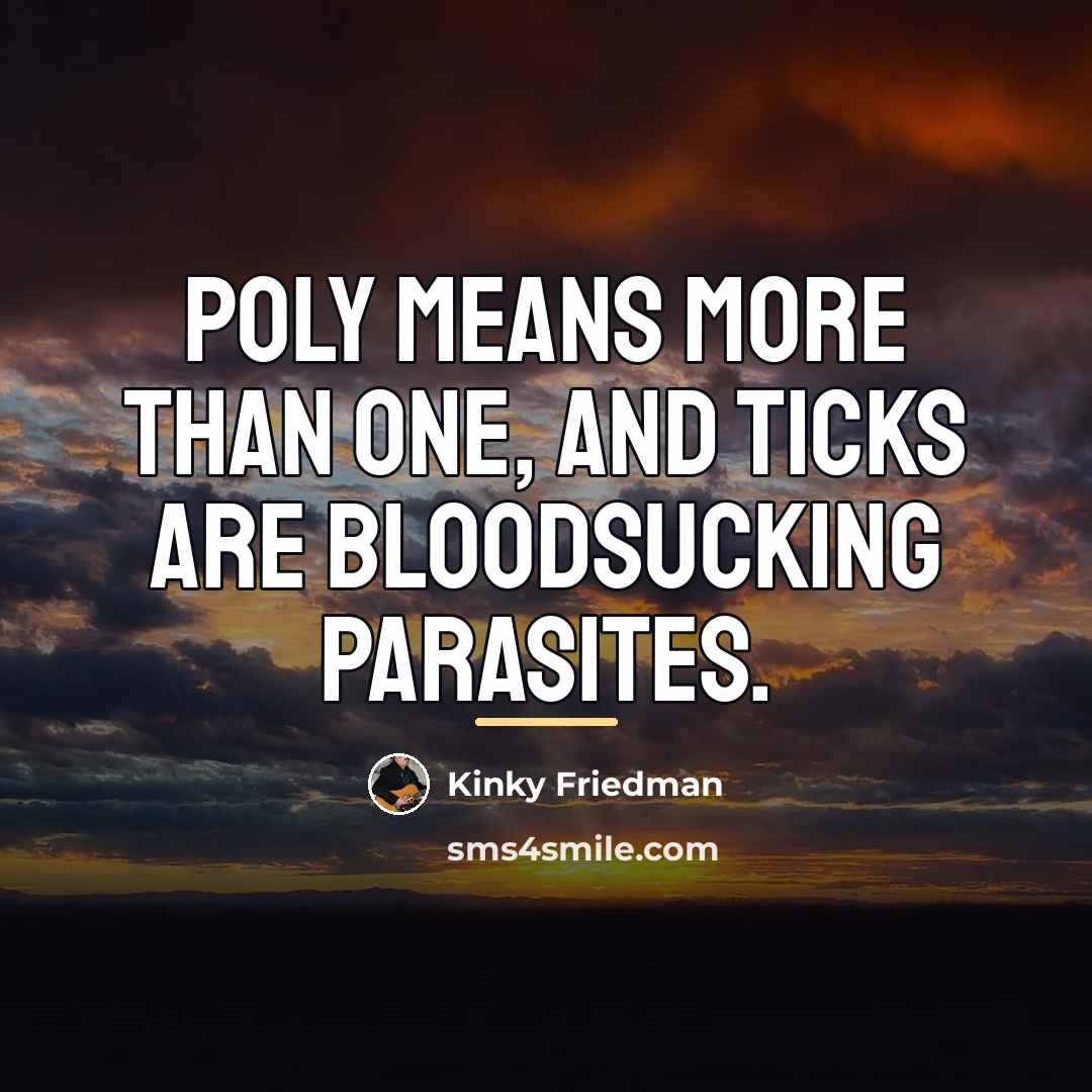“Poly means more than one, and ticks are bloodsucking parasites.…” quote by Kinky Friedman