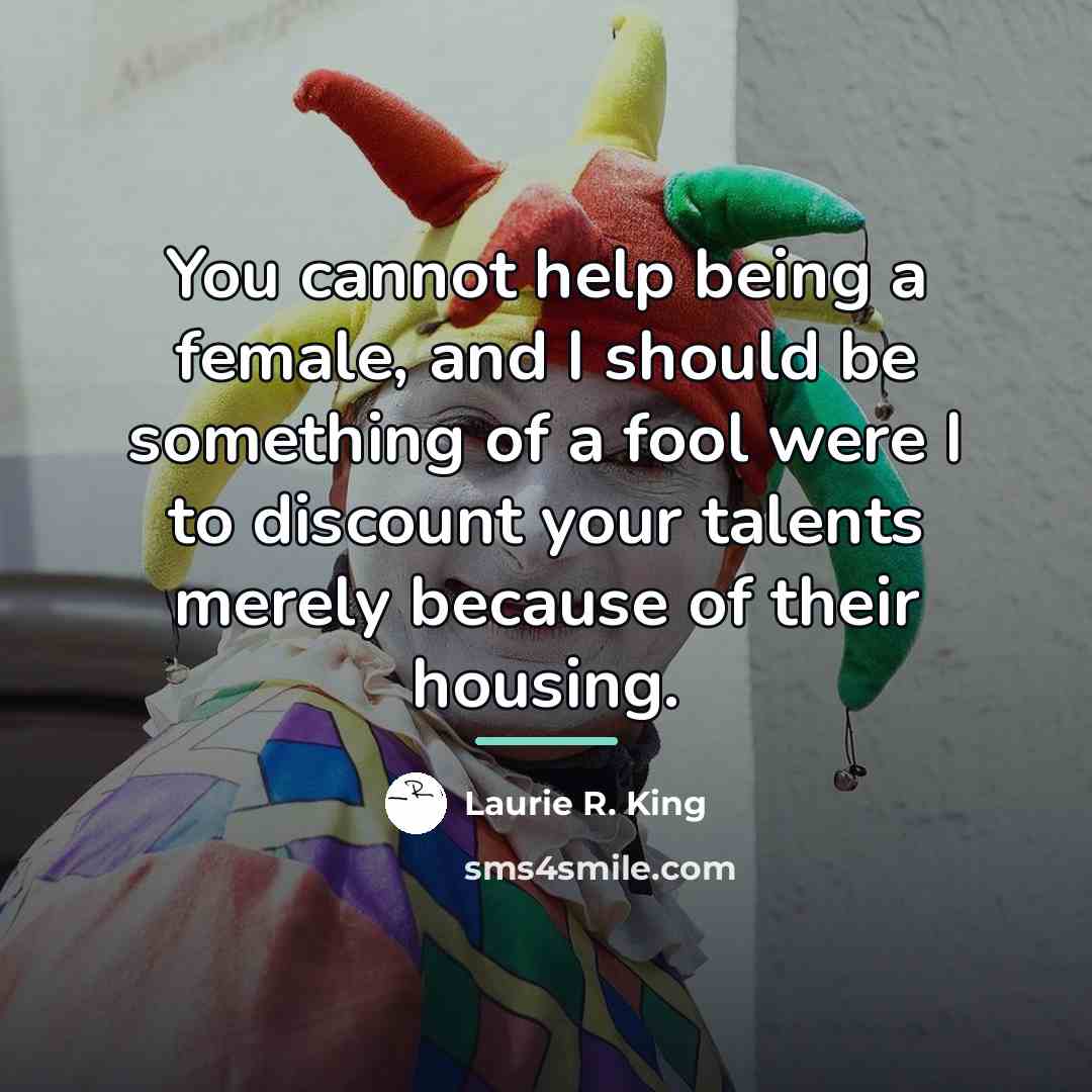 “You cannot help being a female, and I should be…” quote by Laurie R. King