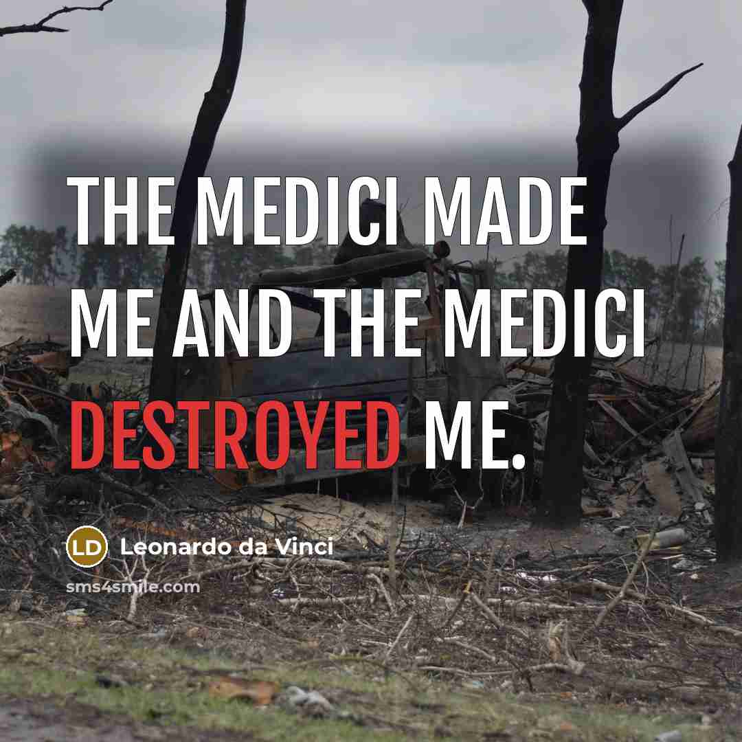 “The Medici made me and the Medici destroyed me.…” quote by Leonardo da Vinci