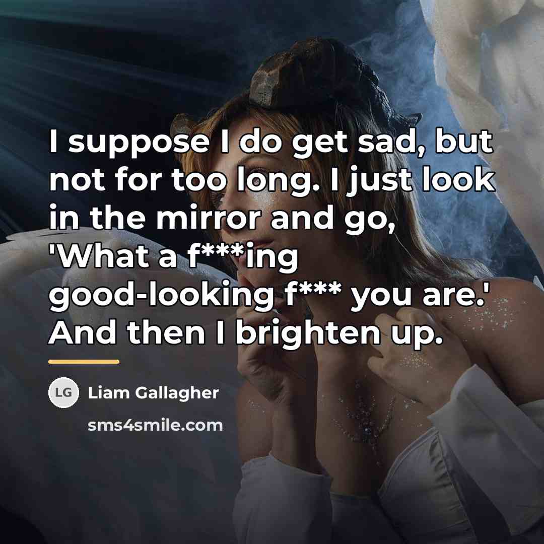 “I suppose I do get sad, but not for too…” quote by Liam Gallagher