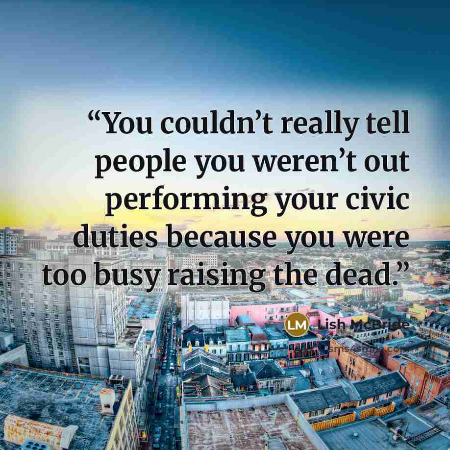 “You couldn’t really tell people you weren’t out performing your civic duties because you were too busy raising the dead.” quote by Lish McBride