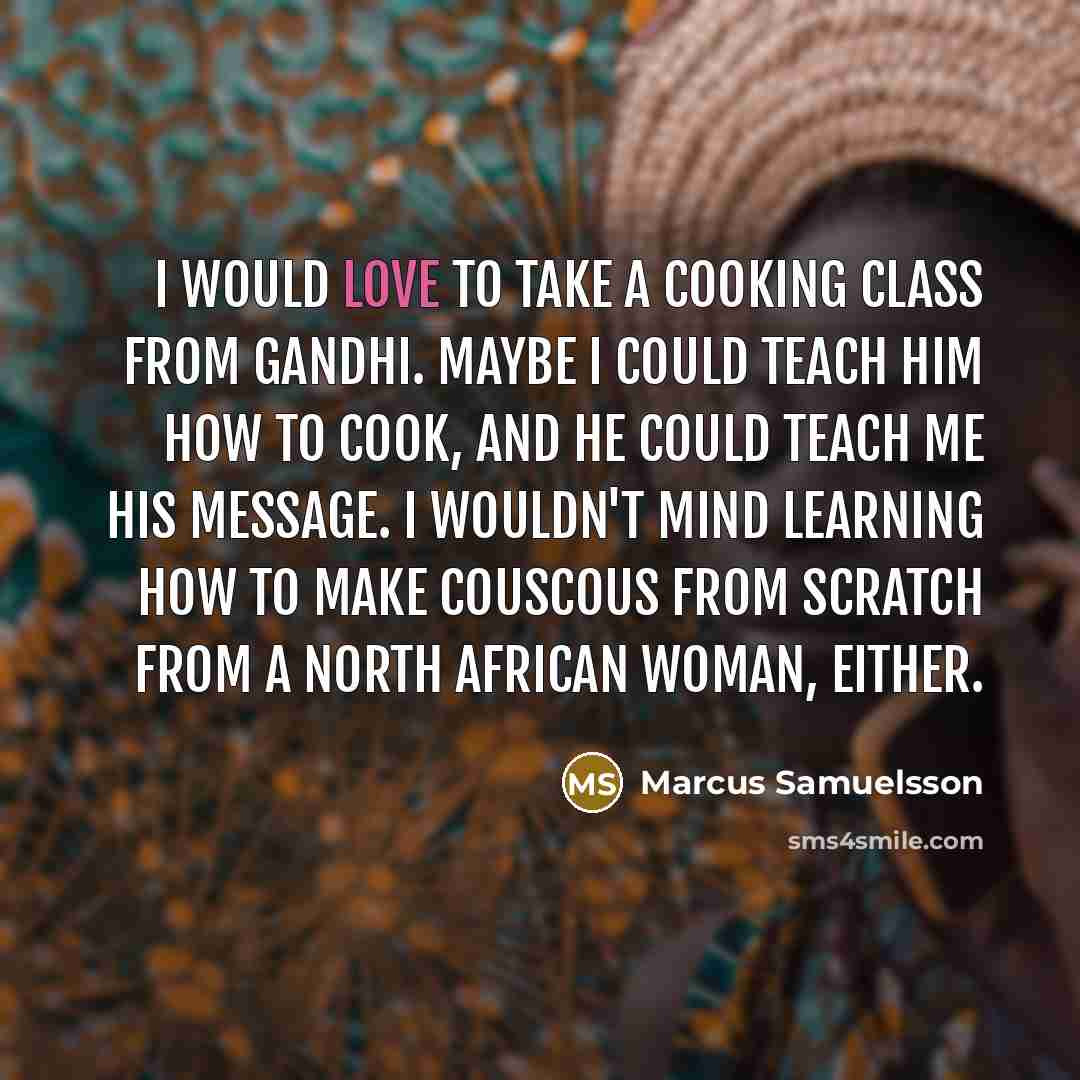 “I would love to take a cooking class from Gandhi.…” quote by Marcus Samuelsson