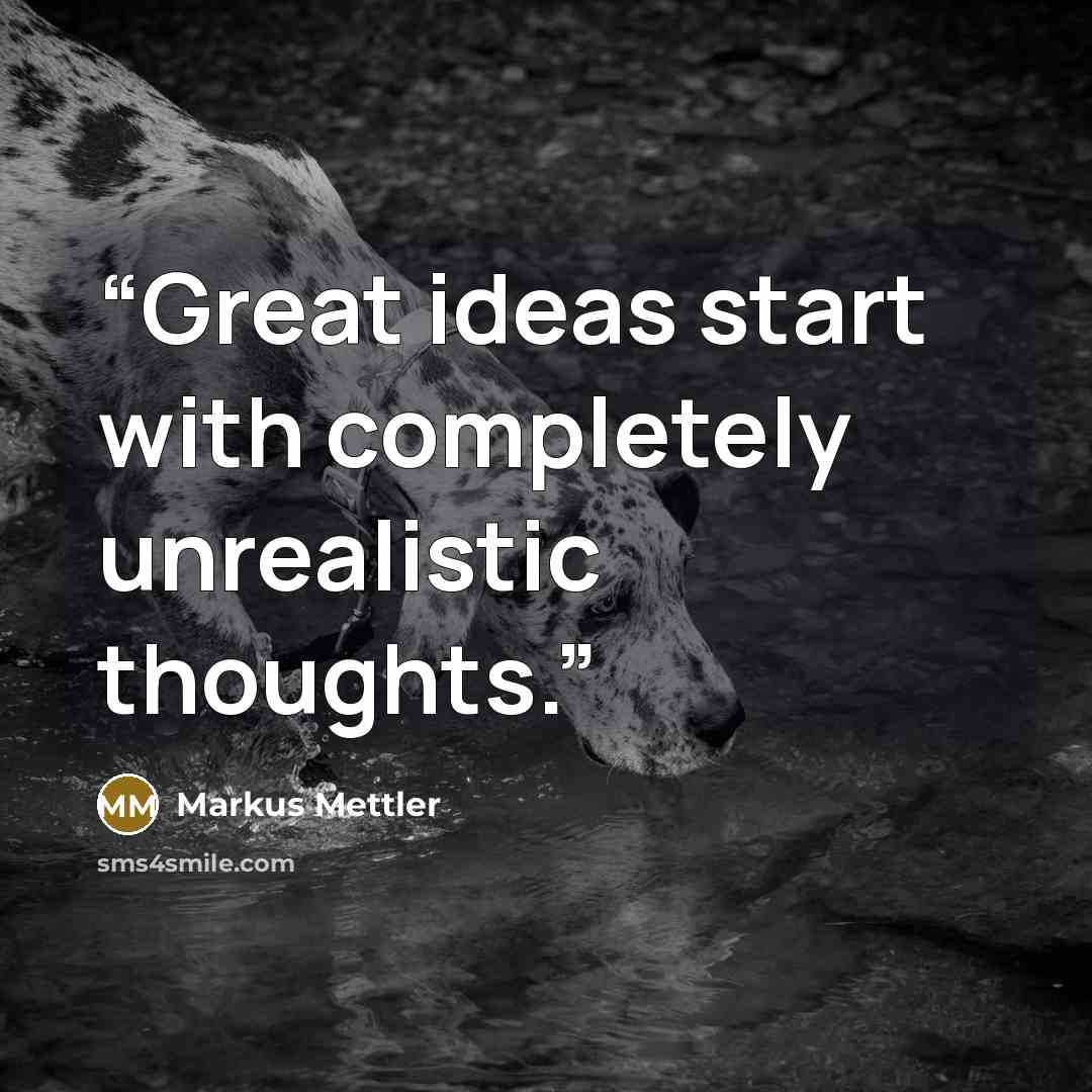 “Great ideas start with completely unrealistic thoughts.” quote by Markus Mettler