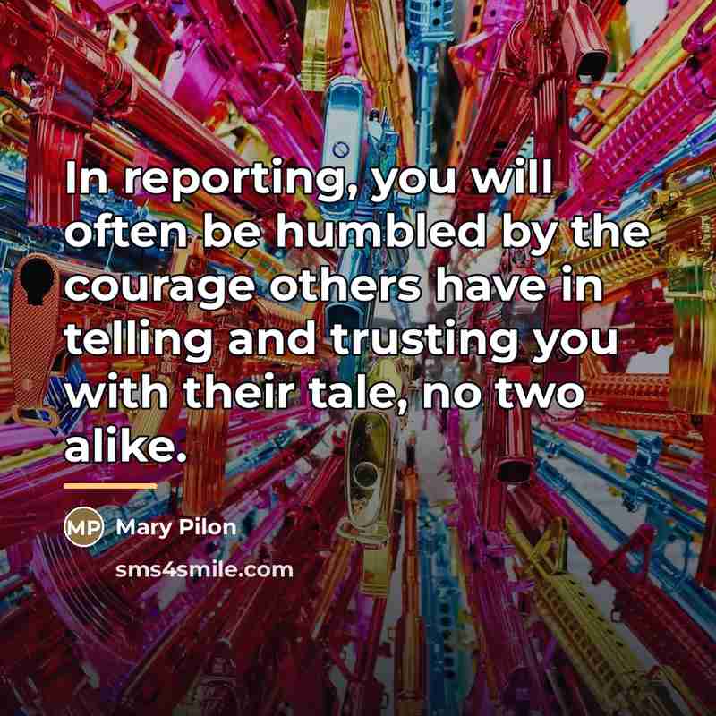 “In reporting, you will often be humbled by the courage…” quote by Mary Pilon