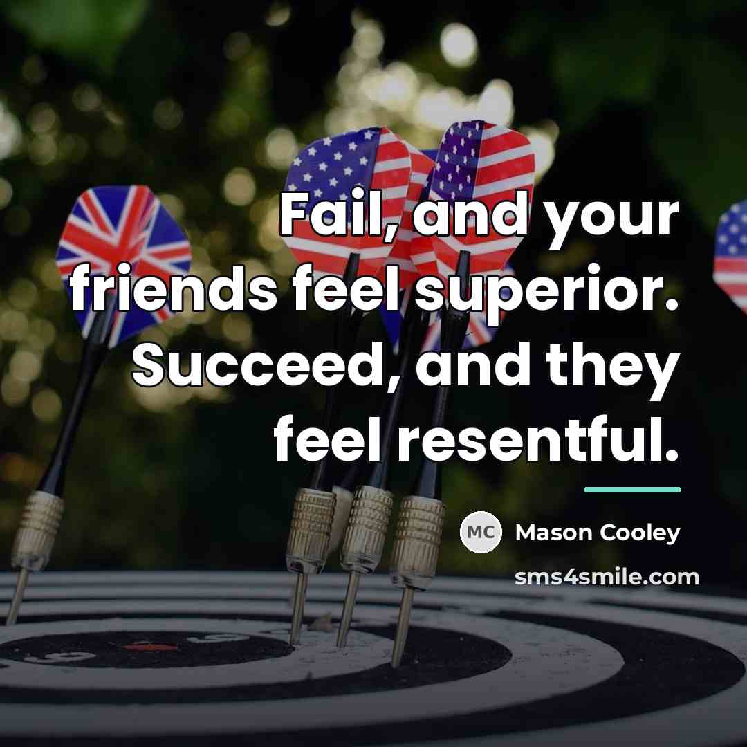 “Fail, and your friends feel superior. Succeed, and they feel…” quote by Mason Cooley