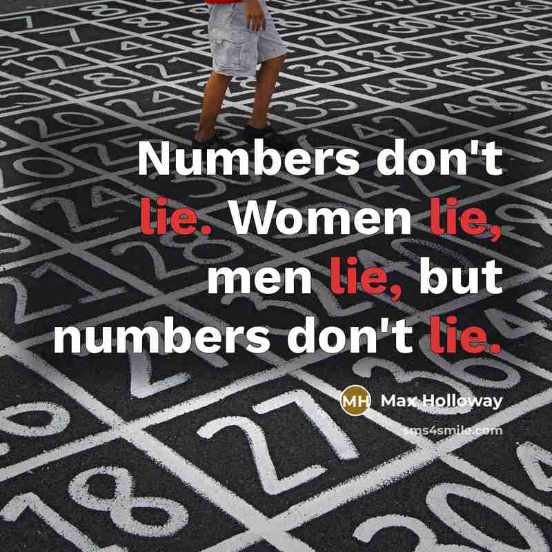 “Numbers don't lie. Women lie, men lie, but numbers don't…” quote by Max Holloway
