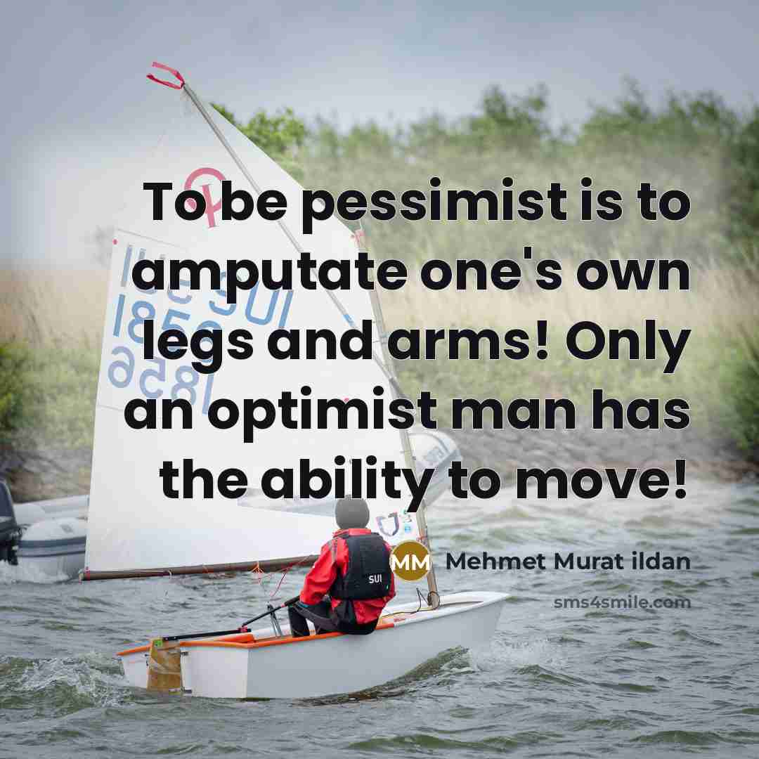 “To be pessimist is to amputate one's own legs and…” quote by Mehmet Murat Ildan