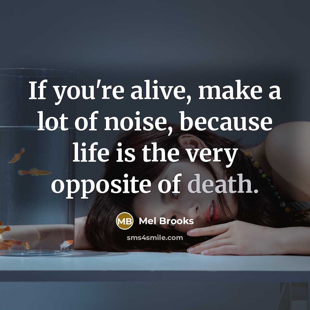 “If you're alive, make a lot of noise, because life…” quote by Mel Brooks