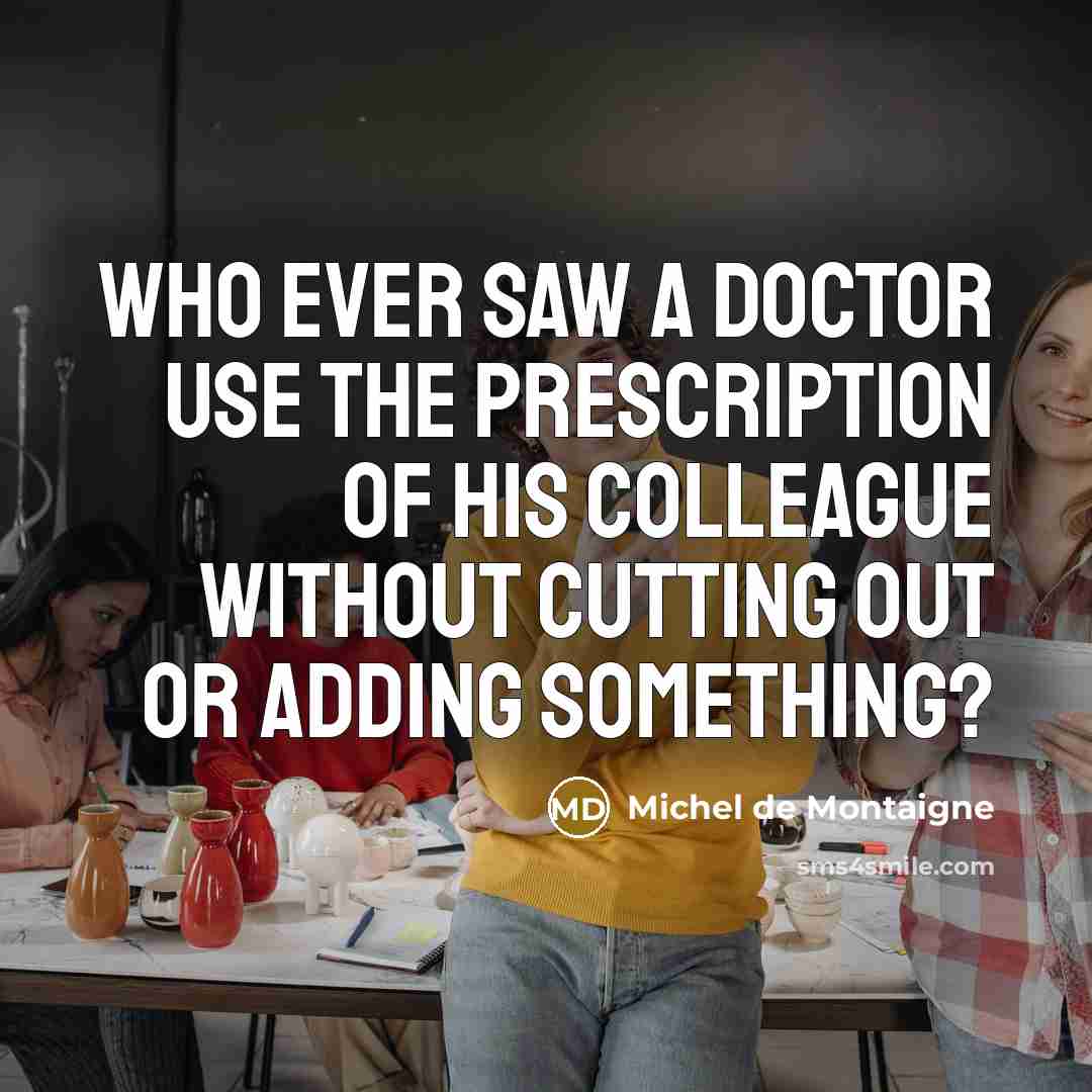 “Who ever saw a doctor use the prescription of his…” quote by Michel de Montaigne