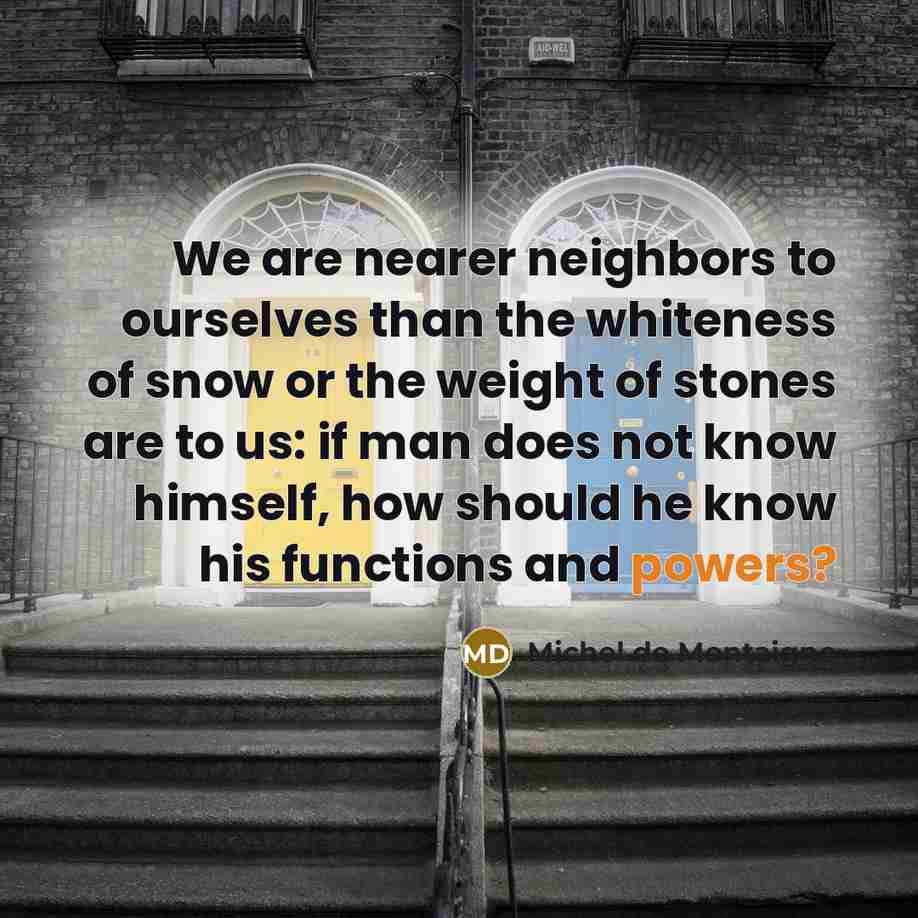 “We are nearer neighbors to ourselves than the whiteness of…” quote by Michel de Montaigne